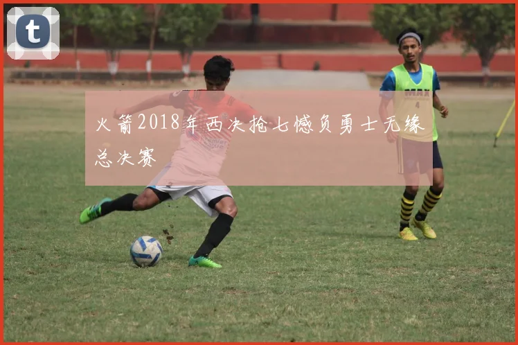 火箭2018年西决抢七憾负勇士无缘总决赛
