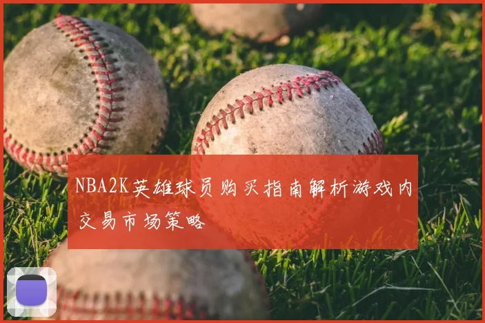 NBA2K英雄球员购买指南解析游戏内交易市场策略