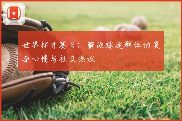 世界杯开赛日：解读球迷群体的复杂心情与社交热议