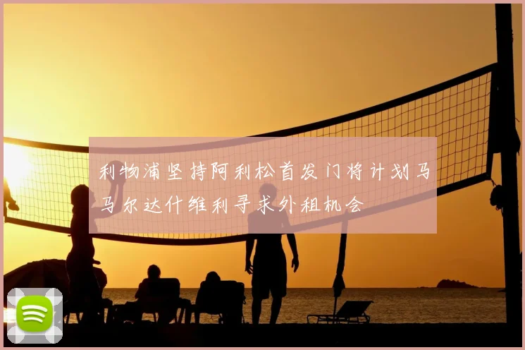 利物浦坚持阿利松首发门将计划马马尔达什维利寻求外租机会