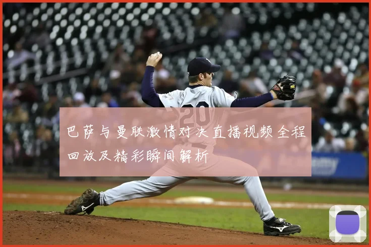 巴萨与曼联激情对决直播视频全程回放及精彩瞬间解析
