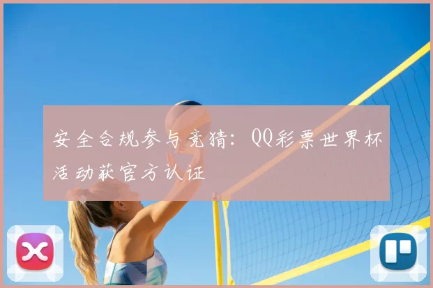 安全合规参与竞猜：QQ彩票世界杯活动获官方认证