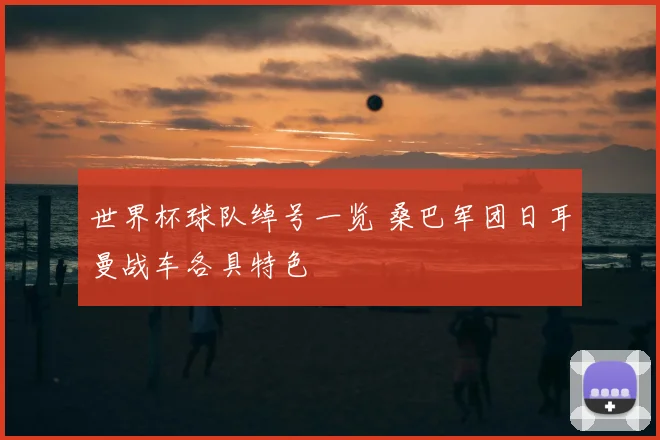 世界杯球队绰号一览 桑巴军团日耳曼战车各具特色