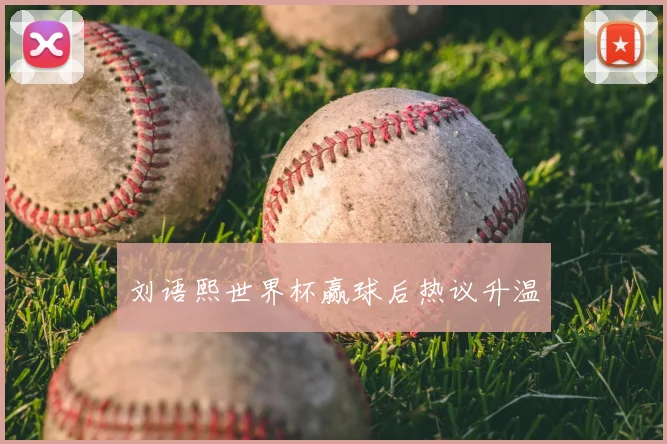 刘语熙世界杯赢球后热议升温