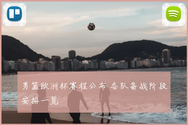 男篮欧洲杯赛程公布 各队备战阶段安排一览