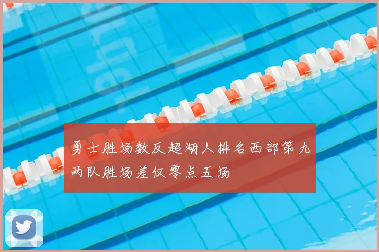 勇士胜场数反超湖人排名西部第九两队胜场差仅零点五场