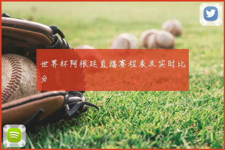 世界杯阿根廷直播赛程表及实时比分