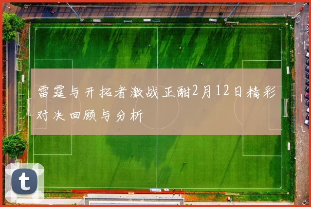 雷霆与开拓者激战正酣2月12日精彩对决回顾与分析