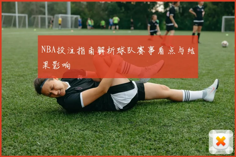 NBA投注指南解析球队赛事看点与结果影响
