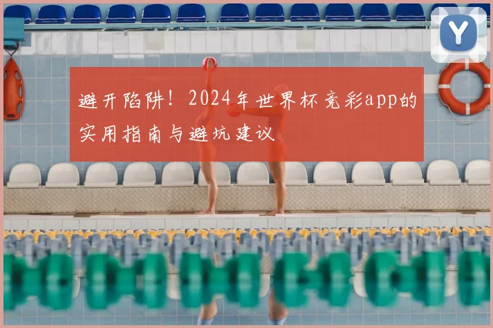避开陷阱！2024年世界杯竞彩app的实用指南与避坑建议