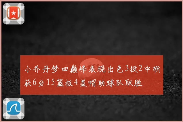 小乔丹梦回巅峰表现出色3投2中斩获6分15篮板4盖帽助球队取胜