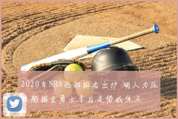 2020年NBA西部排名出炉 湖人力压快船掘金勇士季后走势成焦点