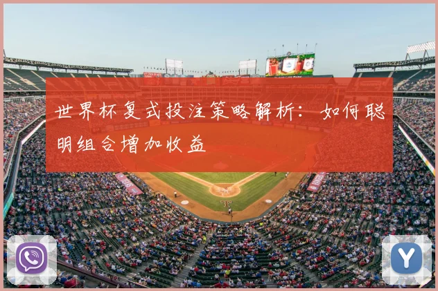 世界杯复式投注策略解析：如何聪明组合增加收益