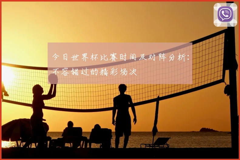 今日世界杯比赛时间及对阵分析：不容错过的精彩场次