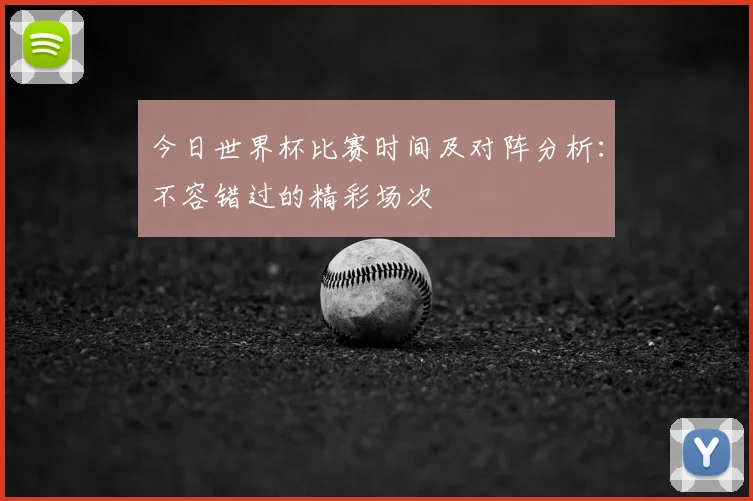 今日世界杯比赛时间及对阵分析：不容错过的精彩场次