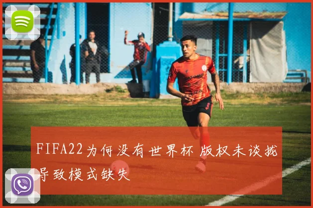 FIFA22为何没有世界杯 版权未谈拢导致模式缺失