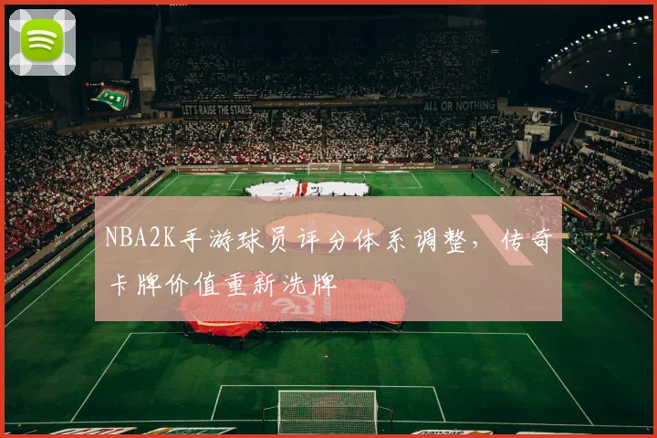 NBA2K手游球员评分体系调整，传奇卡牌价值重新洗牌