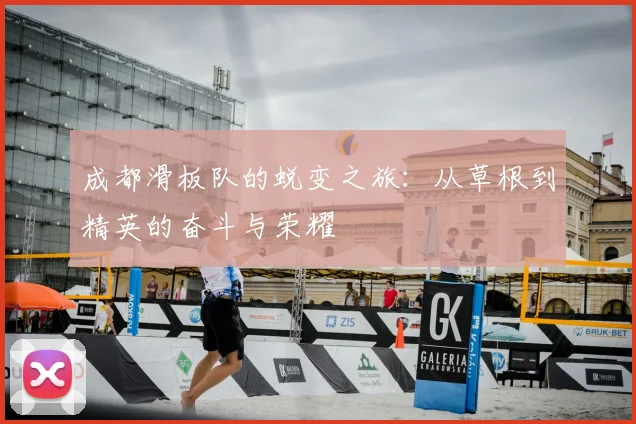 成都滑板队的蜕变之旅：从草根到精英的奋斗与荣耀