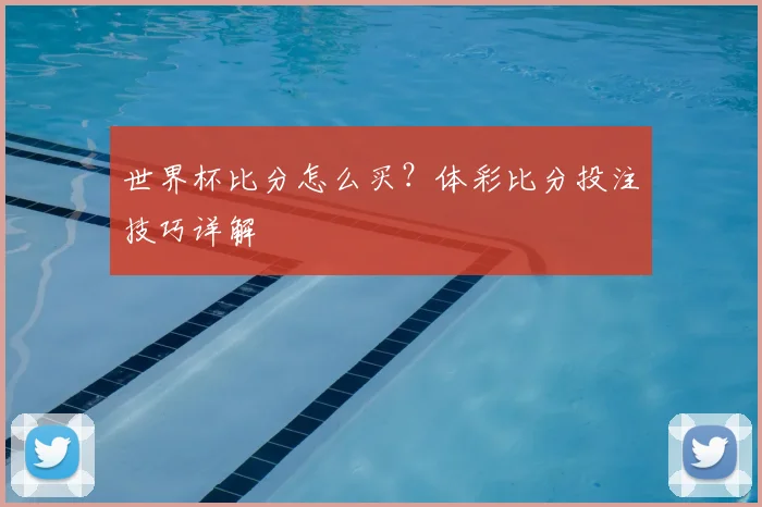 世界杯比分怎么买？体彩比分投注技巧详解