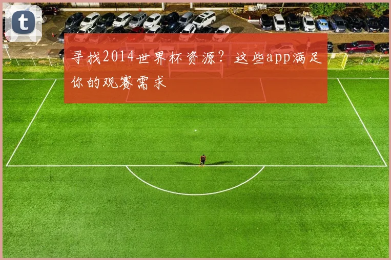 寻找2014世界杯资源？这些app满足你的观赛需求