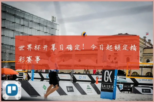 世界杯开幕日确定！今日起锁定精彩赛事