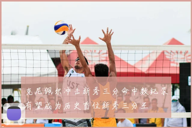 克尼佩尔冲击新秀三分命中数纪录有望成为历史首位新秀三分王