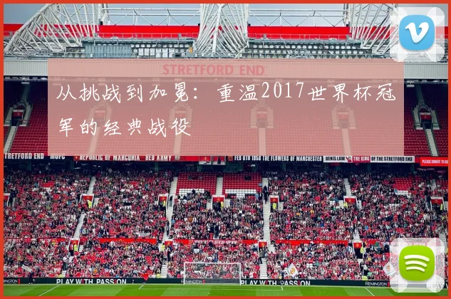 从挑战到加冕：重温2017世界杯冠军的经典战役