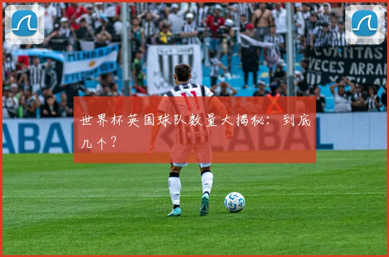 世界杯英国球队数量大揭秘：到底几个？