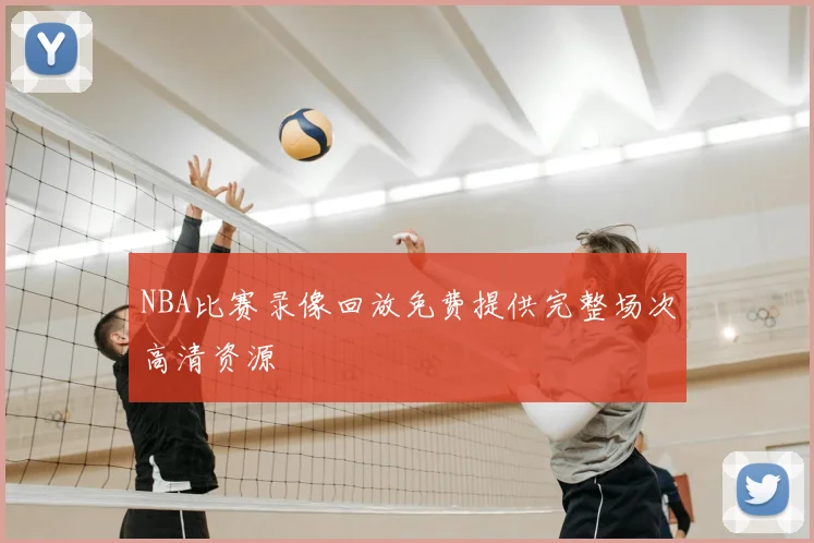 NBA比赛录像回放免费提供完整场次高清资源