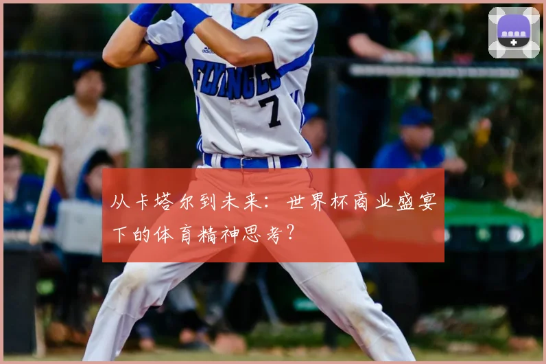 从卡塔尔到未来：世界杯商业盛宴下的体育精神思考？