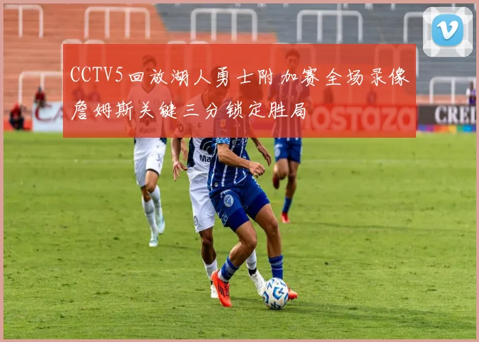 CCTV5回放湖人勇士附加赛全场录像詹姆斯关键三分锁定胜局