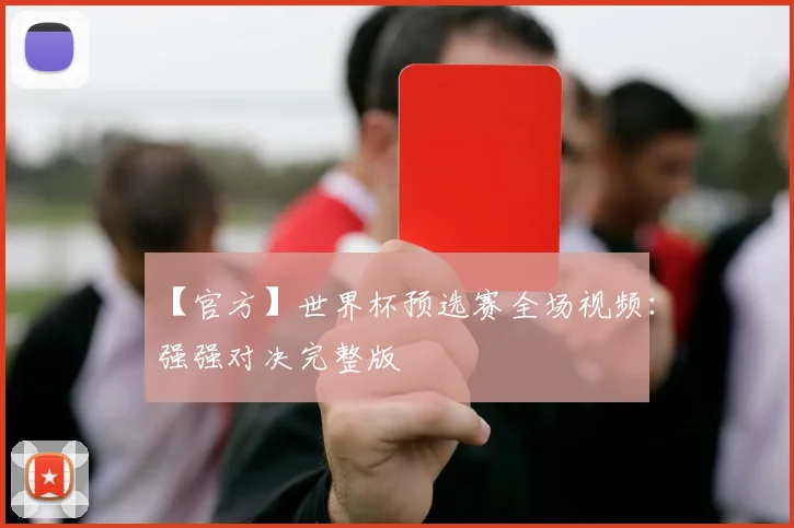 【官方】世界杯预选赛全场视频:强强对决完整版