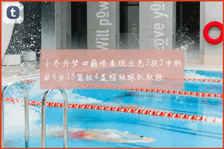 小乔丹梦回巅峰表现出色3投2中斩获6分15篮板4盖帽助球队取胜