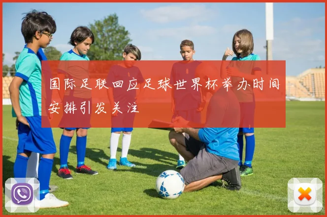 国际足联回应足球世界杯举办时间安排引发关注