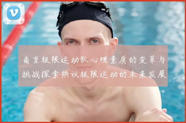 南京极限运动队心理素质的变革与挑战探索热议极限运动的未来发展
