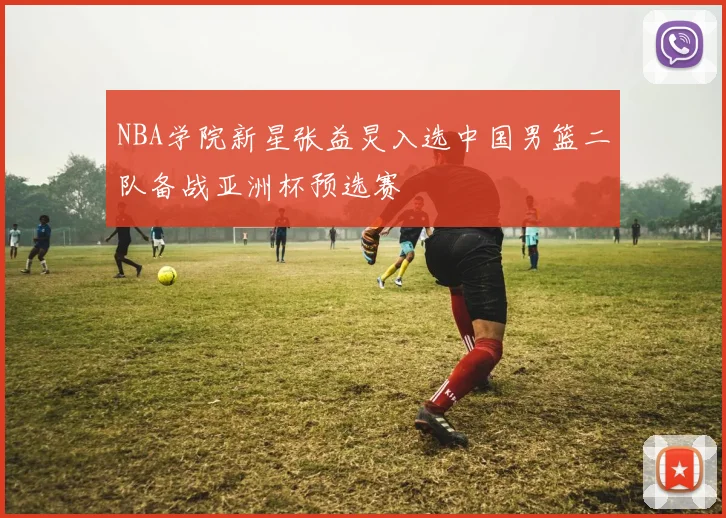 NBA学院新星张益炅入选中国男篮二队备战亚洲杯预选赛