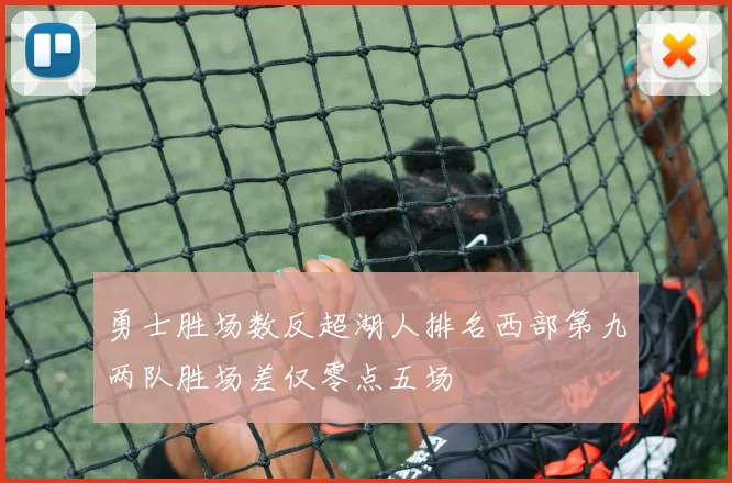 勇士胜场数反超湖人排名西部第九两队胜场差仅零点五场