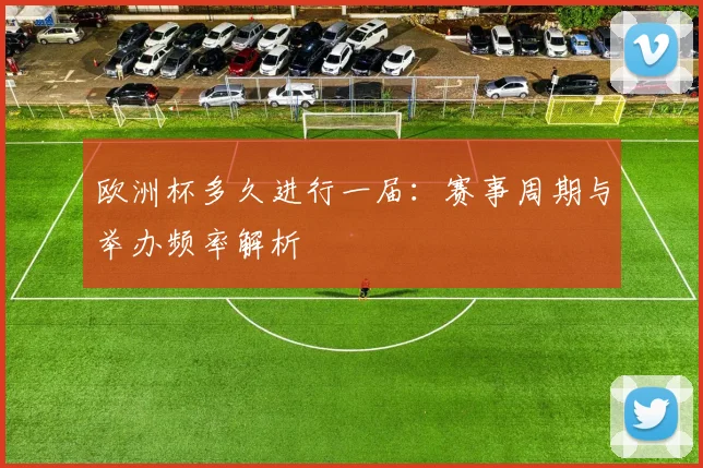 欧洲杯多久进行一届：赛事周期与举办频率解析