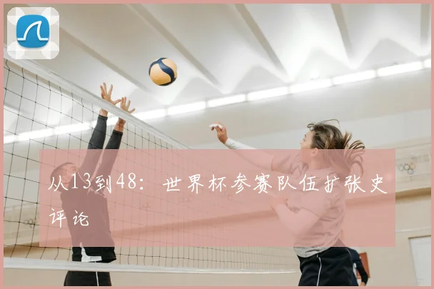 从13到48：世界杯参赛队伍扩张史评论