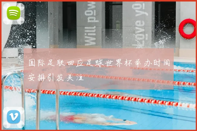 国际足联回应足球世界杯举办时间安排引发关注