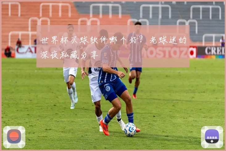 世界杯买球软件哪个好？老球迷的深夜私藏分享
