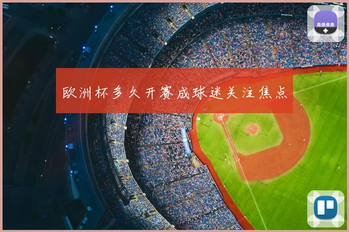 欧洲杯多久开赛成球迷关注焦点