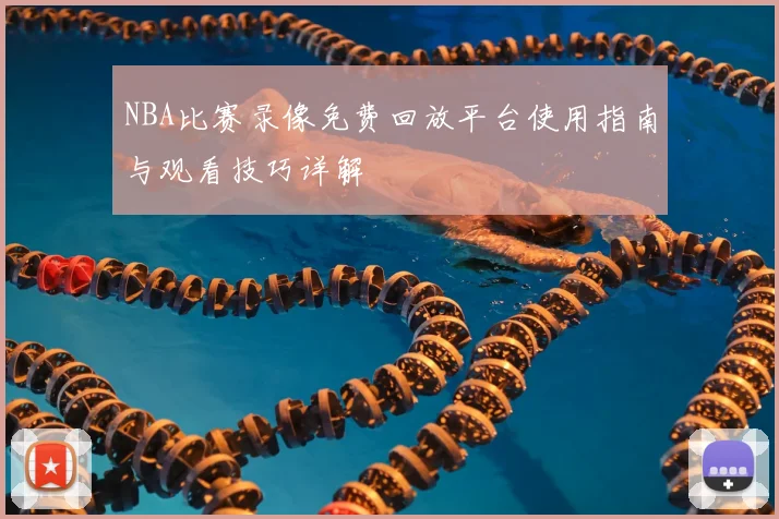 NBA比赛录像免费回放平台使用指南与观看技巧详解