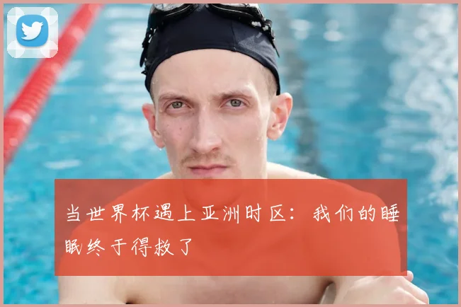 当世界杯遇上亚洲时区：我们的睡眠终于得救了