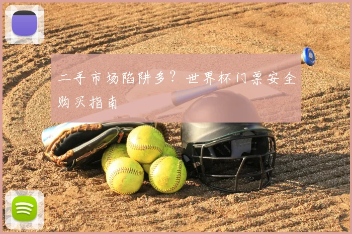 二手市场陷阱多？世界杯门票安全购买指南