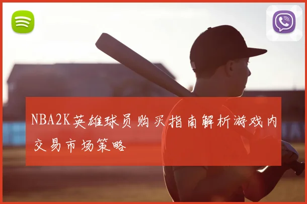 NBA2K英雄球员购买指南解析游戏内交易市场策略