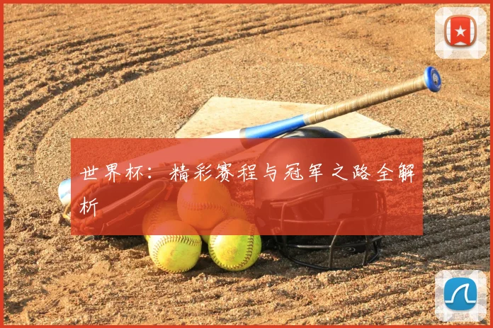世界杯：精彩赛程与冠军之路全解析