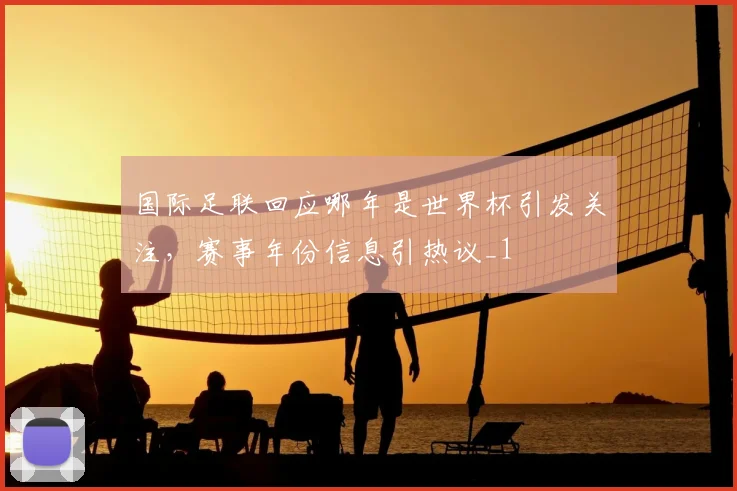 国际足联回应哪年是世界杯引发关注，赛事年份信息引热议_1