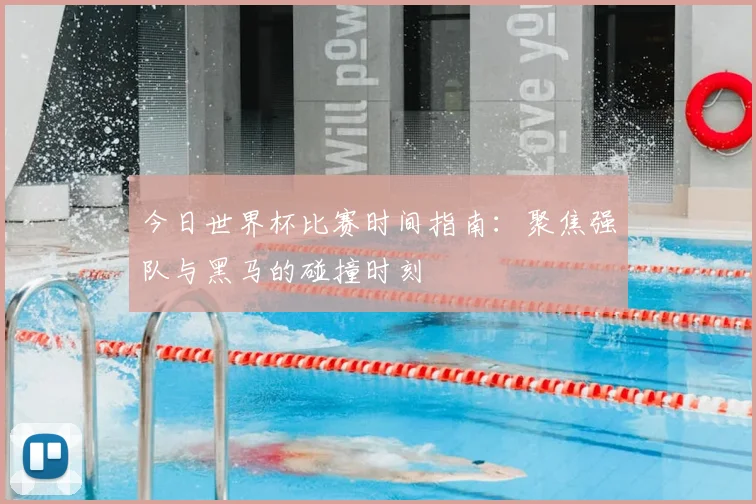 今日世界杯比赛时间指南：聚焦强队与黑马的碰撞时刻