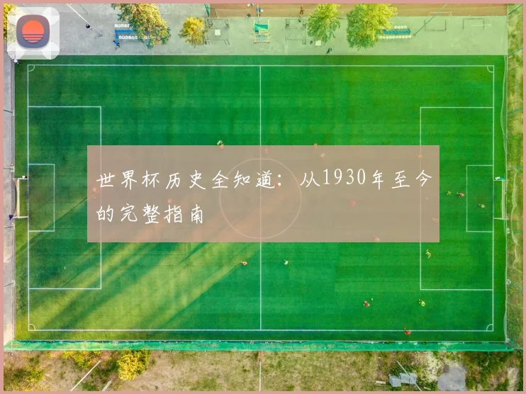 世界杯历史全知道：从1930年至今的完整指南